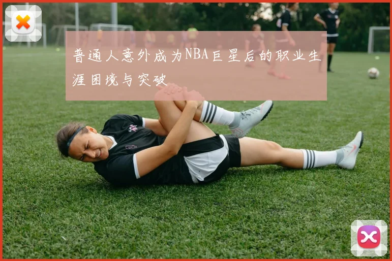 普通人意外成为NBA巨星后的职业生涯困境与突破