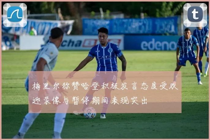 梅里尔称赞哈登积极发言态度受欢迎录像与暂停期间表现突出